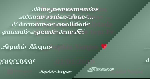 Bons pensamentos atraem coisas boas ... E tornam-se realidade quando a gente tem Fé. __Sophia Vargas ♥ 01/01/2010... Frase de Sophia Vargas.