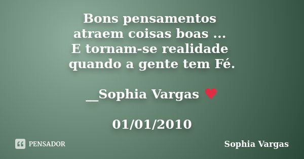 Bons pensamentos atraem coisas boas ... E tornam-se realidade quando a gente tem Fé. __Sophia Vargas ♥ 01/01/2010... Frase de Sophia Vargas.