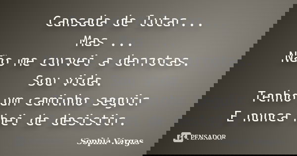 Cansada de lutar... Mas ... Não me curvei a derrotas. Sou vida. Tenho um caminho seguir E nunca hei de desistir.... Frase de __Sophia Vargas.