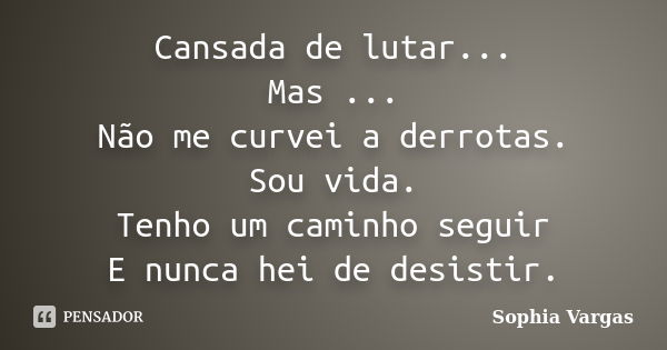 Cansada de lutar... Mas ... Não me curvei a derrotas. Sou vida. Tenho um caminho seguir E nunca hei de desistir.... Frase de __Sophia Vargas.