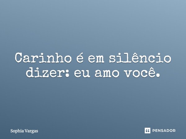 Carinho é em silêncio dizer: eu amo você.... Frase de Sophia Vargas.