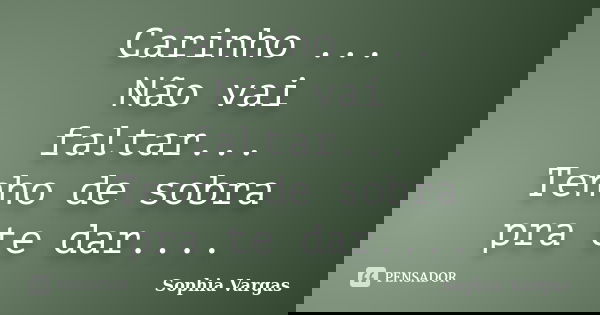 Carinho ... Não vai faltar... Tenho de sobra pra te dar....... Frase de __Sophia Vargas.