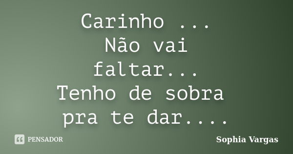 Carinho ... Não vai faltar... Tenho de sobra pra te dar....... Frase de __Sophia Vargas.