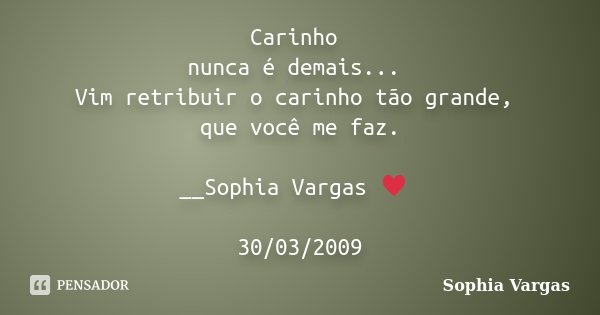 Carinho nunca é demais... Vim retribuir o carinho tão grande, que você me faz. __Sophia Vargas ♥ 30/03/2009... Frase de Sophia Vargas.