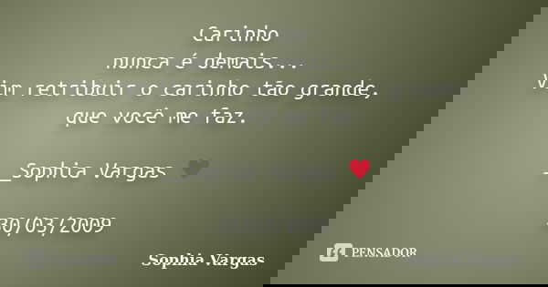 Carinho nunca é demais... Vim retribuir o carinho tão grande, que você me faz. __Sophia Vargas ♥ 30/03/2009... Frase de Sophia Vargas.