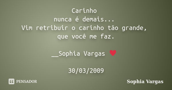 Carinho nunca é demais... Vim retribuir o carinho tão grande, que você me faz. __Sophia Vargas ♥ 30/03/2009... Frase de Sophia Vargas.