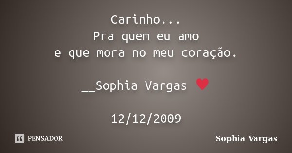 Carinho... Pra quem eu amo e que mora no meu coração. __Sophia Vargas ♥ 12/12/2009... Frase de Sophia Vargas.