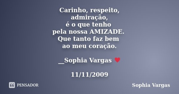 Carinho, respeito, admiração, é o que tenho pela nossa AMIZADE. Que tanto faz bem ao meu coração. __Sophia Vargas ♥ 11/11/2009... Frase de Sophia Vargas.