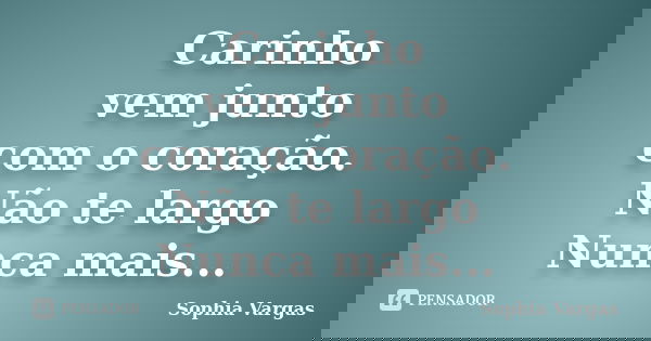 Carinho vem junto com o coração. Não te largo Nunca mais...... Frase de __Sophia Vargas.