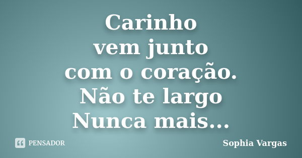 Carinho vem junto com o coração. Não te largo Nunca mais...... Frase de __Sophia Vargas.