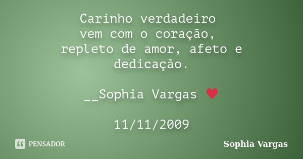 Carinho verdadeiro vem com o coração, repleto de amor, afeto e dedicação. __Sophia Vargas ♥ 11/11/2009... Frase de Sophia Vargas.