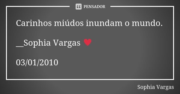 Carinhos miúdos inundam o mundo. __Sophia Vargas ♥ 03/01/2010... Frase de Sophia Vargas.