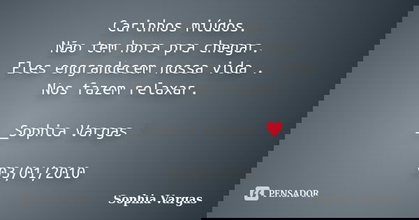 Carinhos miúdos. Não tem hora pra chegar. Eles engrandecem nossa vida . Nos fazem relaxar. __Sophia Vargas ♥ 03/01/2010... Frase de Sophia Vargas.