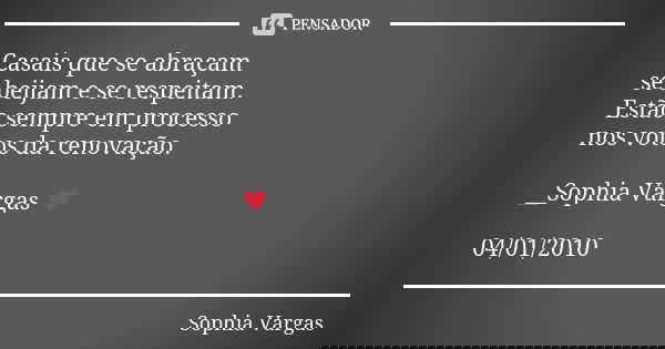 Casais que se abraçam se beijam e se respeitam. Estão sempre em processo nos votos da renovação. __Sophia Vargas ♥ 04/01/2010... Frase de Sophia Vargas.
