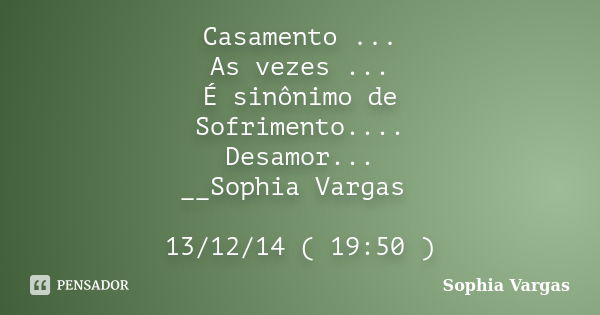 Casamento ... As vezes ... É sinônimo de Sofrimento.... Desamor... __Sophia Vargas 13/12/14 ( 19:50 )... Frase de _Sophia Vargas.