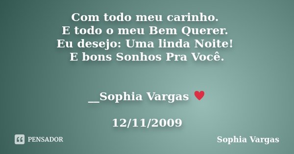 Com todo meu carinho. E todo o meu Bem Querer. Eu desejo: Uma linda Noite! E bons Sonhos Pra Você. __Sophia Vargas ♥ 12/11/2009... Frase de Sophia Vargas.