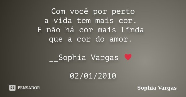 Com você por perto a vida tem mais cor. E não há cor mais linda que a cor do amor. __Sophia Vargas ♥ 02/01/2010... Frase de Sophia Vargas.