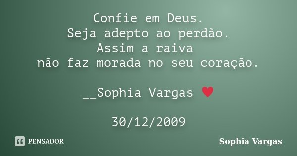 Confie em Deus. Seja adepto ao perdão. Assim a raiva não faz morada no seu coração. __Sophia Vargas ♥ 30/12/2009... Frase de Sophia Vargas.