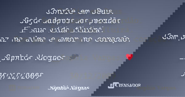 Confie em Deus. Seja adepto ao perdão. E sua vida fluirá. Com paz na alma e amor no coração. __Sophia Vargas ♥ 30/12/2009... Frase de Sophia Vargas.