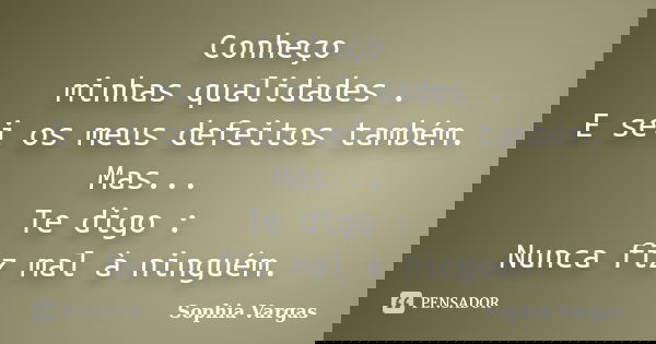Conheço minhas qualidades . E sei os meus defeitos também. Mas... Te digo : Nunca fiz mal à ninguém.... Frase de __Sophia Vargas.