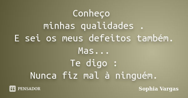 Conheço minhas qualidades . E sei os meus defeitos também. Mas... Te digo : Nunca fiz mal à ninguém.... Frase de __Sophia Vargas.