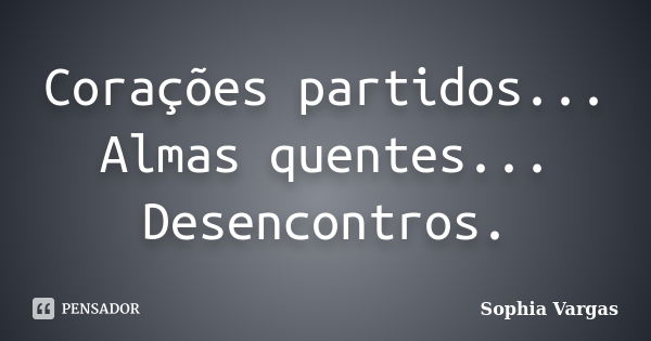 Corações partidos... Almas quentes... Desencontros.... Frase de __Sophia Vargas.