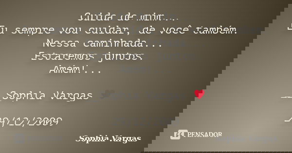 Cuida de mim... Eu sempre vou cuidar, de você também. Nessa caminhada... Estaremos juntos. Amém!... __Sophia Vargas ♥ 29/12/2009... Frase de Sophia Vargas.