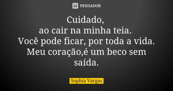 Cuidado, ao cair na minha teia. Você pode ficar, por toda a vida. Meu coração,é um beco sem saída.... Frase de Sophia Vargas.