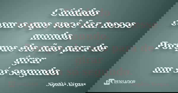 Cuidado com o que você faz nesse mundo. Porque ele não para de girar um só segundo.... Frase de Sophia Vargas.