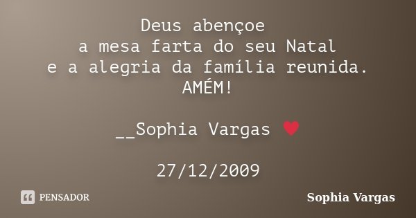 Deus abençoe a mesa farta do seu Natal e a alegria da família reunida. AMÉM! __Sophia Vargas ♥ 27/12/2009... Frase de Sophia Vargas.