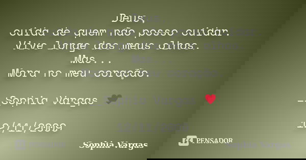 Deus, cuida de quem não posso cuidar. Vive longe dos meus olhos. Mas... Mora no meu coração. __Sophia Vargas ♥ 12/11/2009... Frase de Sophia Vargas.