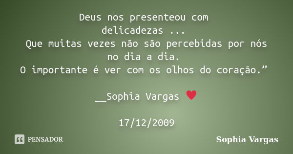 Deus nos presenteou com delicadezas ... Que muitas vezes não são percebidas por nós no dia a dia. O importante é ver com os olhos do coração.” __Sophia Vargas ♥... Frase de Sophia Vargas.