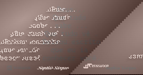 Deus... Que tudo sabe ... Que tudo vê . Deixou escrito que eu ia conhecer você.... Frase de __Sophia Vargas.