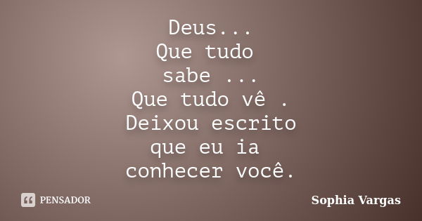 Deus... Que tudo sabe ... Que tudo vê . Deixou escrito que eu ia conhecer você.... Frase de __Sophia Vargas.