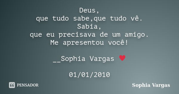 Deus, que tudo sabe,que tudo vê. Sabia, que eu precisava de um amigo. Me apresentou você! __Sophia Vargas ♥ 01/01/2010... Frase de Sophia Vargas.