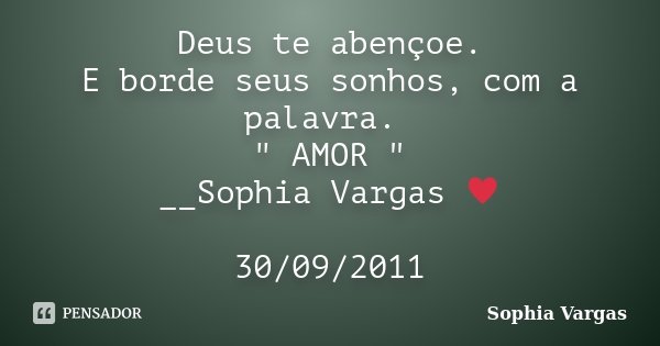 Deus te abençoe. E borde seus sonhos, com a palavra. " AMOR " __Sophia Vargas ♥ 30/09/2011... Frase de Sophia Vargas.