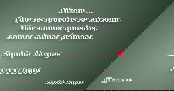 Dizem ... Que os opostos se atraem. Não somos opostos, somos almas gêmeas. __Sophia Vargas ♥ 11/11/2009... Frase de Sophia Vargas.