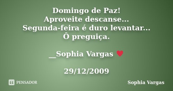 Domingo de Paz! Aproveite descanse... Segunda-feira é duro levantar... Ô preguiça. __Sophia Vargas ♥ 29/12/2009... Frase de Sophia Vargas.
