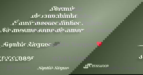 Dormir de conchinha. É unir nossas linhas . No mesmo sono de amor __Sophia Vargas ♥ 02/11/2009... Frase de Sophia Vargas.