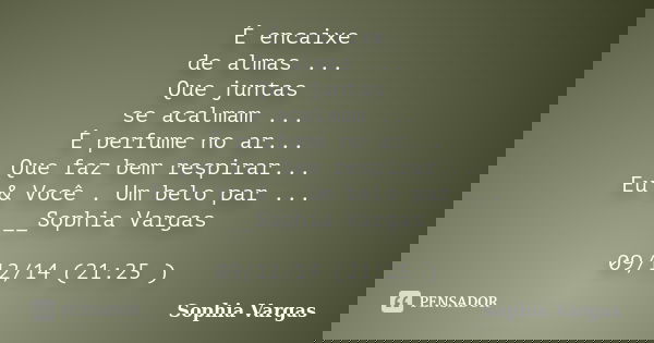 É encaixe de almas ... Que juntas se acalmam ... É perfume no ar... Que faz bem respirar... Eu & Você . Um belo par ... __Sophia Vargas 09/12/14 (21:25 )... Frase de _Sophia Vargas.