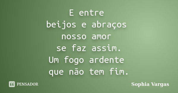 E entre beijos e abraços nosso amor se faz assim. Um fogo ardente que não tem fim.... Frase de Sophia Vargas.