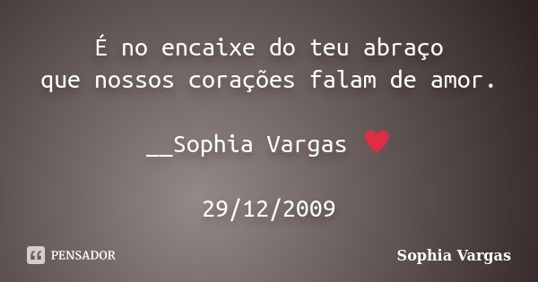 É no encaixe do teu abraço que nossos corações falam de amor. __Sophia Vargas ♥ 29/12/2009... Frase de Sophia Vargas.