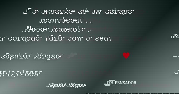 E o encaixe de um abraço aconteceu... Nesse momento , meu coração fala com o seu. __Sophia Vargas ♥ 30/12/2009... Frase de Sophia Vargas.