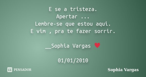 E se a tristeza. Apertar ... Lembre-se que estou aqui. E vim , pra te fazer sorrir. __Sophia Vargas ♥ 01/01/2010... Frase de Sophia Vargas.