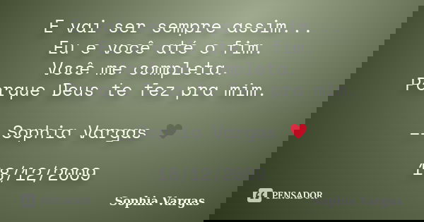 E vai ser sempre assim... Eu e você até o fim. Você me completa. Porque Deus te fez pra mim. __Sophia Vargas ♥ 18/12/2009... Frase de Sophia Vargas.