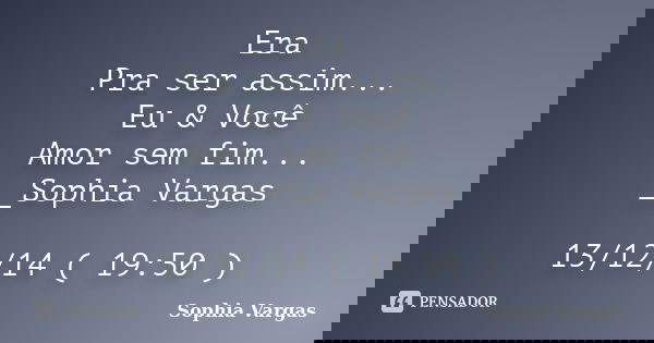 Era Pra ser assim... Eu & Você Amor sem fim... __Sophia Vargas 13/12/14 ( 19:50 )... Frase de _Sophia Vargas.