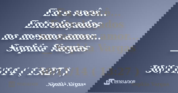 Eu e você... Entrelaçados no mesmo amor... __ Sophia Vargas 30/11/14 ( 13:27 )... Frase de __Sophia Vargas.