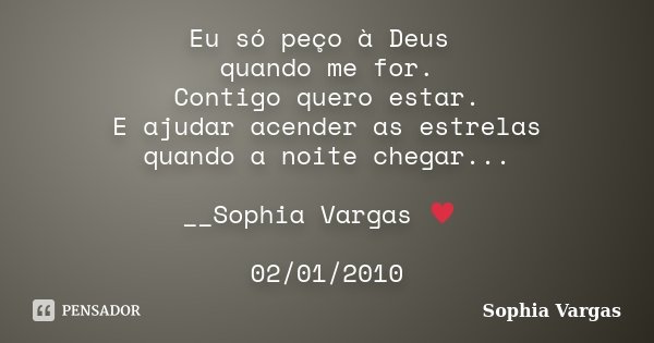 Eu só peço à Deus quando me for. Contigo quero estar. E ajudar acender as estrelas quando a noite chegar... __Sophia Vargas ♥ 02/01/2010... Frase de Sophia Vargas.