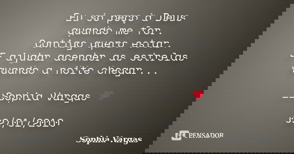 Eu só peço à Deus quando me for. Contigo quero estar. E ajudar acender as estrelas quando a noite chegar... __Sophia Vargas ♥ 02/01/2010... Frase de Sophia Vargas.