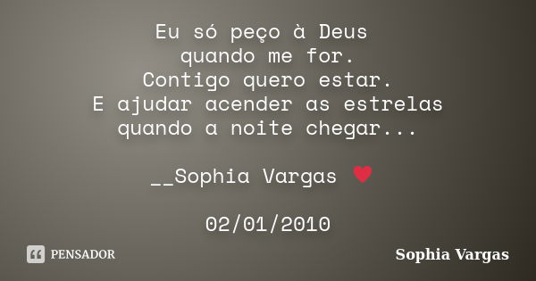 Eu só peço à Deus quando me for. Contigo quero estar. E ajudar acender as estrelas quando a noite chegar... __Sophia Vargas ♥ 02/01/2010... Frase de Sophia Vargas.